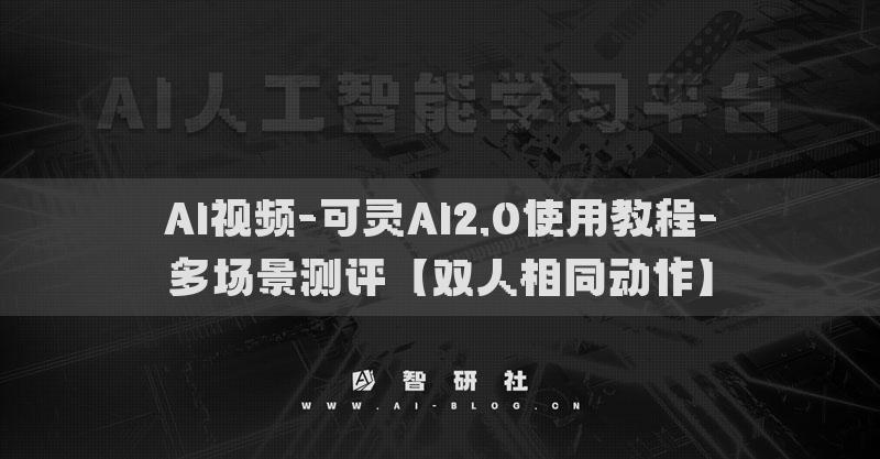 AI視頻-可靈AI2.0使用教程-多場(chǎng)景測(cè)評(píng)【雙人相同動(dòng)作】