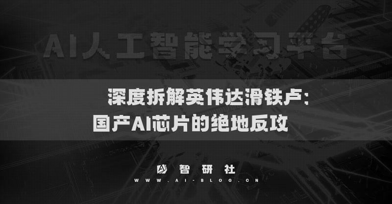 ??深度拆解英偉達(dá)滑鐵盧：國(guó)產(chǎn)AI芯片的絕地反攻??