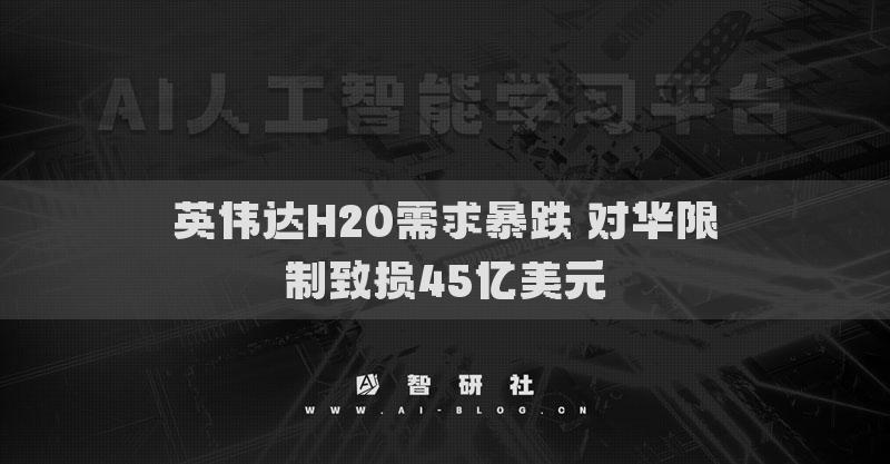 英偉達(dá)H20需求暴跌 對(duì)華限制致?lián)p45億美元