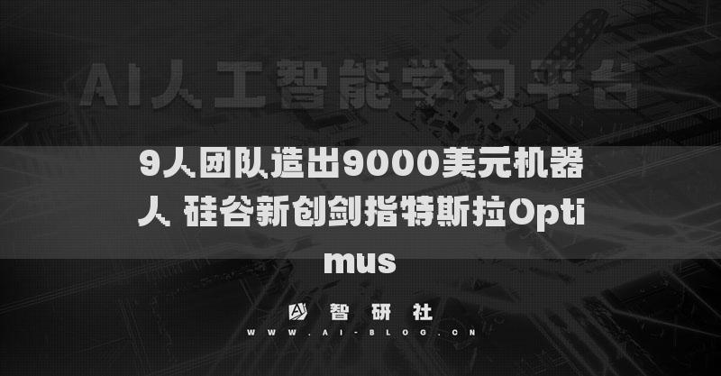 9人團(tuán)隊(duì)造出9000美元機(jī)器人 硅谷新創(chuàng)劍指特斯拉Optimus