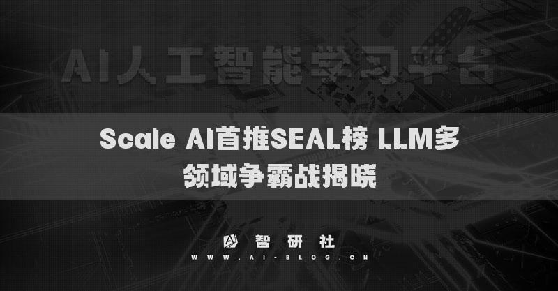 Scale AI首推SEAL榜 LLM多領(lǐng)域爭霸戰(zhàn)揭曉
