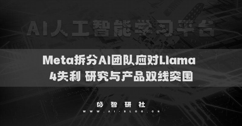 Meta拆分AI團隊?wèi)?yīng)對Llama 4失利 研究與產(chǎn)品雙線突圍