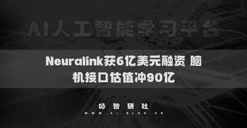 Neuralink獲6億美元融資 腦機接口估值沖90億