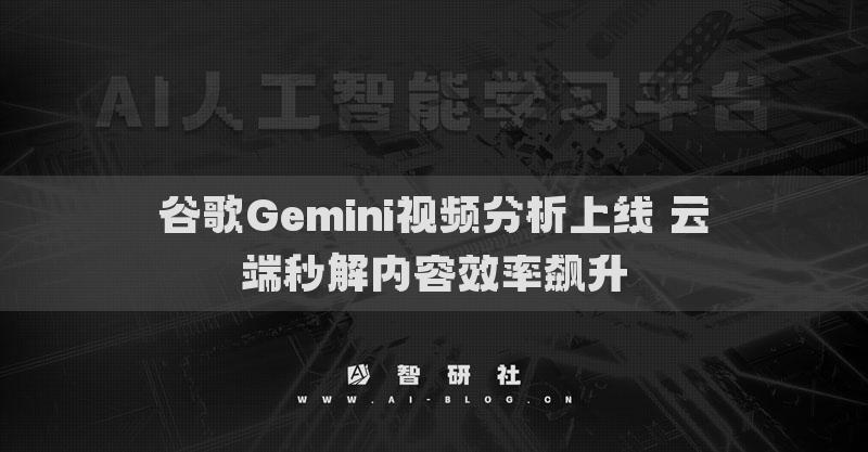 谷歌Gemini視頻分析上線 云端秒解內(nèi)容效率飆升