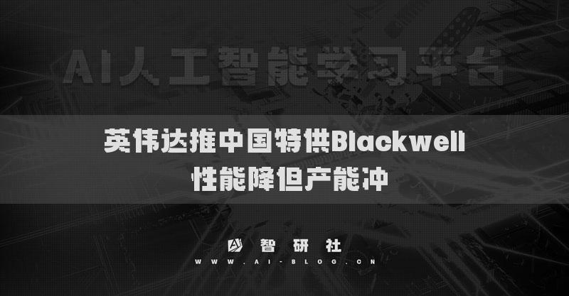 英偉達(dá)推中國(guó)特供Blackwell 性能降但產(chǎn)能沖