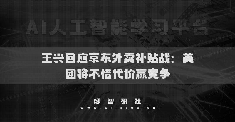 王興回應(yīng)京東外賣補貼戰(zhàn)：美團將不惜代價贏競爭