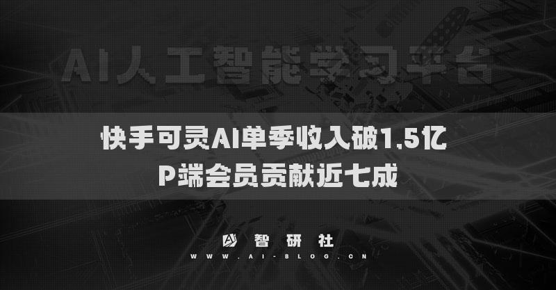 快手可靈AI單季收入破1.5億 P端會(huì)員貢獻(xiàn)近七成