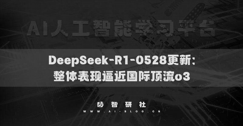 DeepSeek-R1-0528更新：整體表現(xiàn)逼近國(guó)際頂流o3