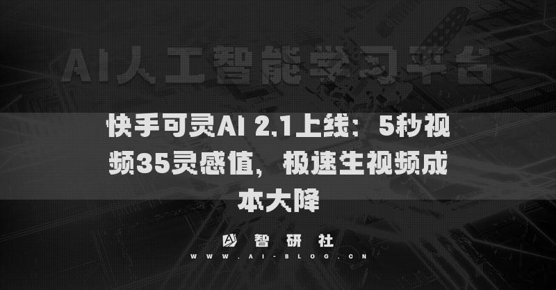 快手可靈AI 2.1上線：5秒視頻35靈感值，極速生視頻成本大降