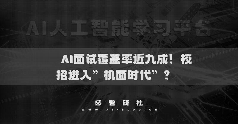 ??AI面試覆蓋率近九成！校招進(jìn)入”機(jī)面時(shí)代”？??