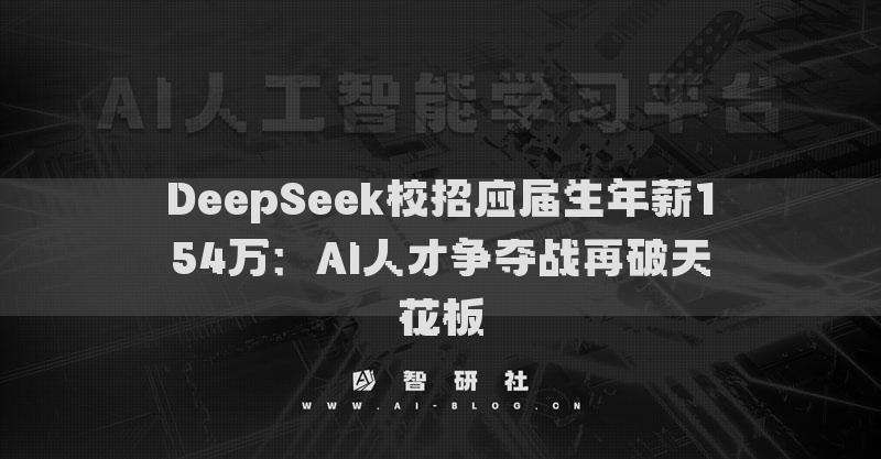 DeepSeek校招應屆生年薪154萬：AI人才爭奪戰(zhàn)再破天花板