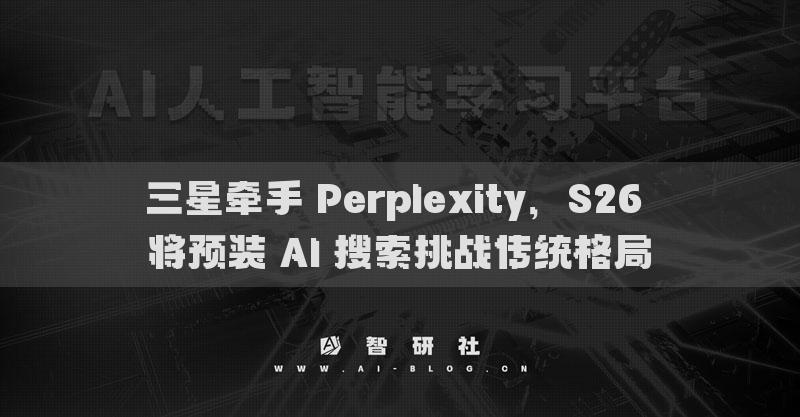三星牽手 Perplexity，S26 將預裝 AI 搜索挑戰(zhàn)傳統(tǒng)格局