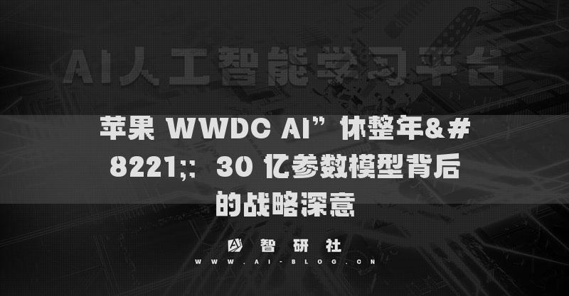 蘋果 WWDC AI”休整年”：30 億參數(shù)模型背后的戰(zhàn)略深意