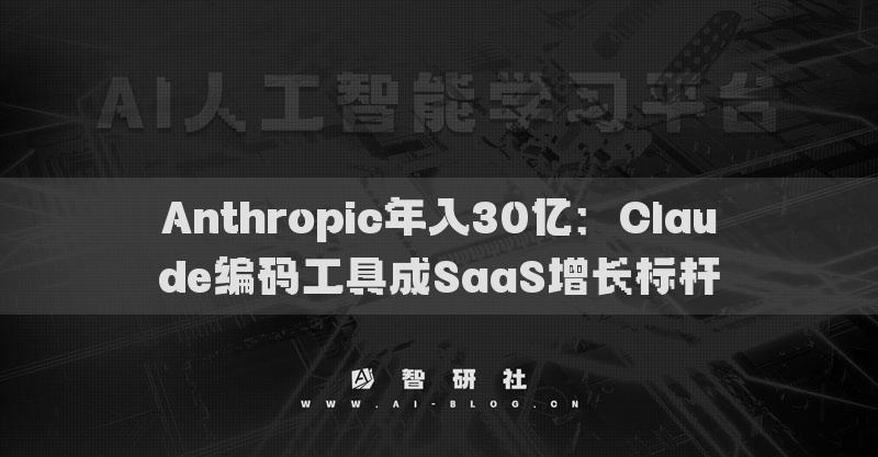 Anthropic年入30億：Claude編碼工具成SaaS增長標(biāo)桿