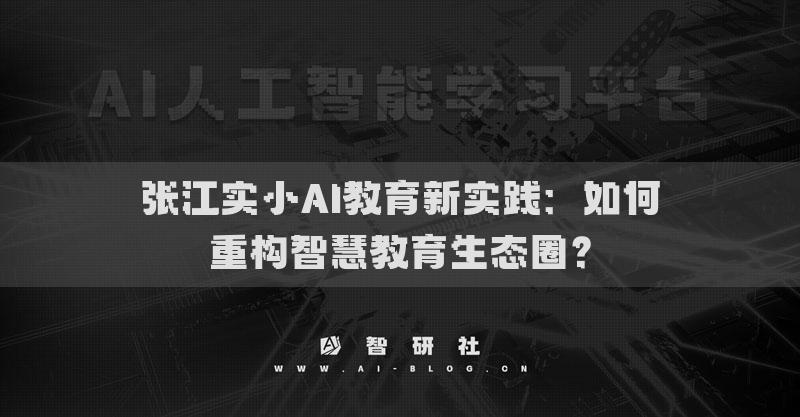 張江實(shí)小AI教育新實(shí)踐：如何重構(gòu)智慧教育生態(tài)圈？