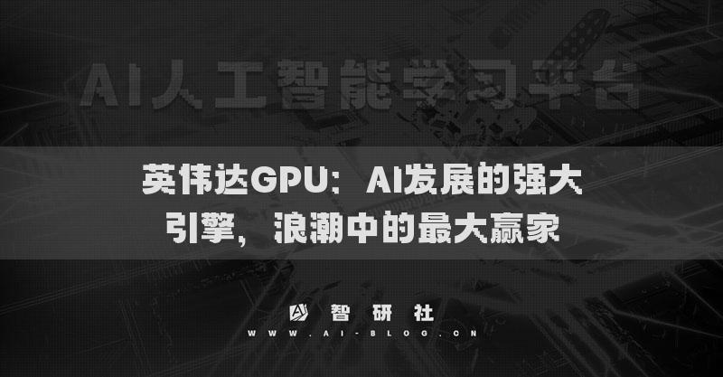 英偉達GPU：AI發(fā)展的強大引擎，浪潮中的最大贏家