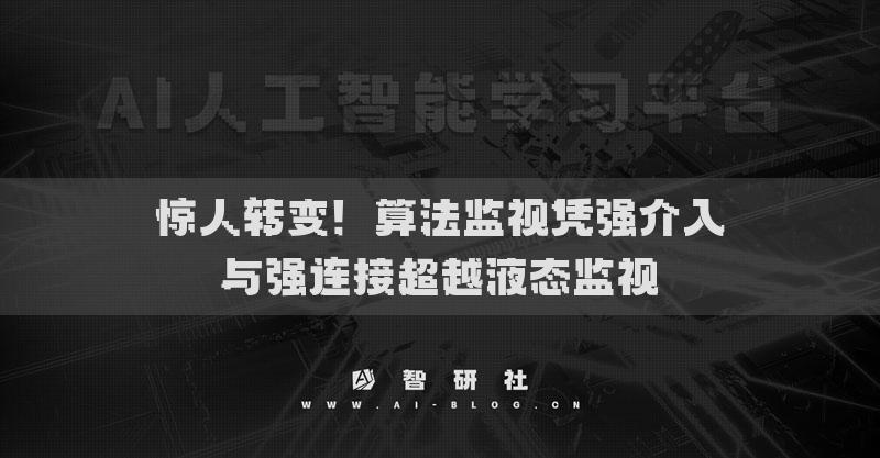 驚人轉變！算法監(jiān)視憑強介入與強連接超越液態(tài)監(jiān)視