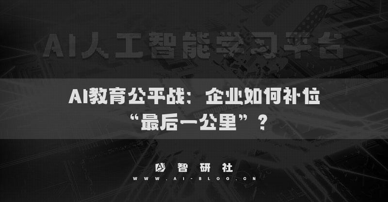 AI教育公平戰(zhàn)：企業(yè)如何補(bǔ)位“最后一公里”？