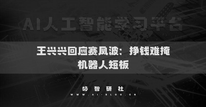 王興興回應賽風波：掙錢難掩機器人短板