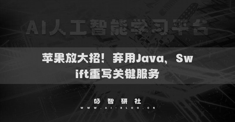 蘋果放大招！棄用Java，Swift重寫關(guān)鍵服務(wù)