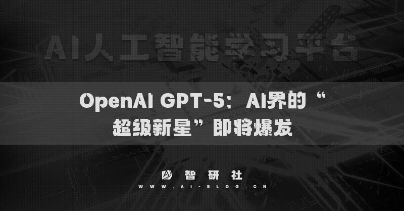 OpenAI GPT-5：AI界的“超級(jí)新星”即將爆發(fā)