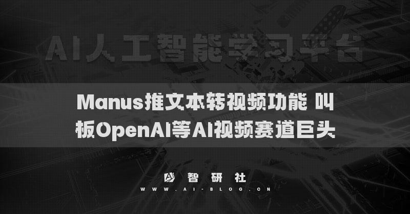 Manus推文本轉(zhuǎn)視頻功能 叫板OpenAI等AI視頻賽道巨頭