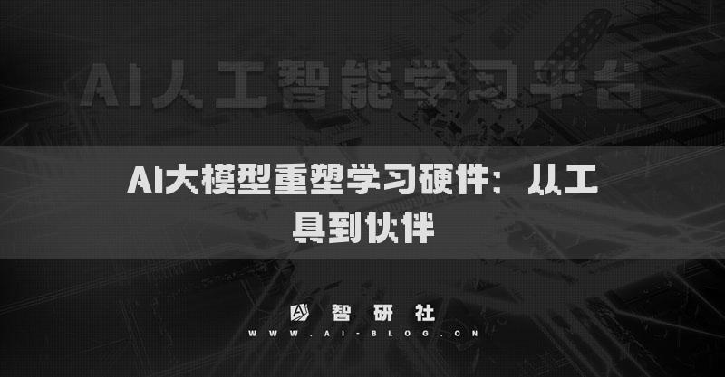 AI大模型重塑學(xué)習(xí)硬件：從工具到伙伴
