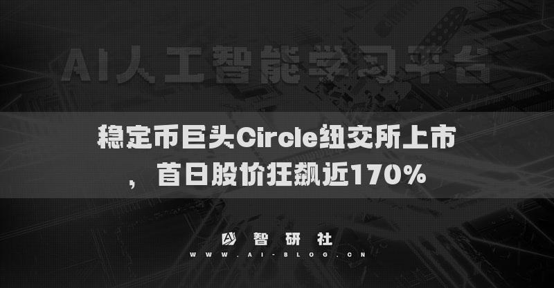穩(wěn)定幣巨頭Circle紐交所上市，首日股價(jià)狂飆近170%
