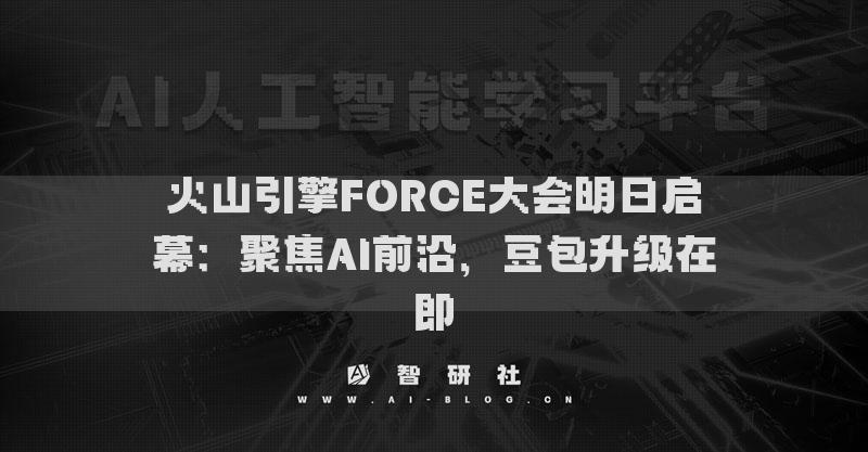 火山引擎FORCE大會(huì)明日啟幕：聚焦AI前沿，豆包升級(jí)在即