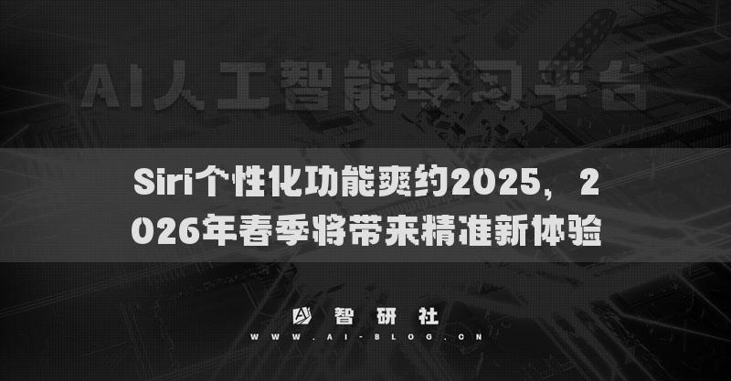 Siri個(gè)性化功能爽約2025，2026年春季將帶來精準(zhǔn)新體驗(yàn)