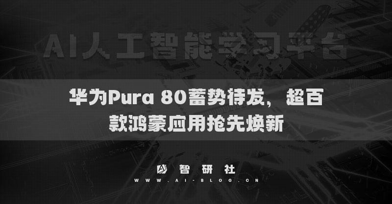 華為Pura 80蓄勢待發(fā)，超百款鴻蒙應用搶先煥新