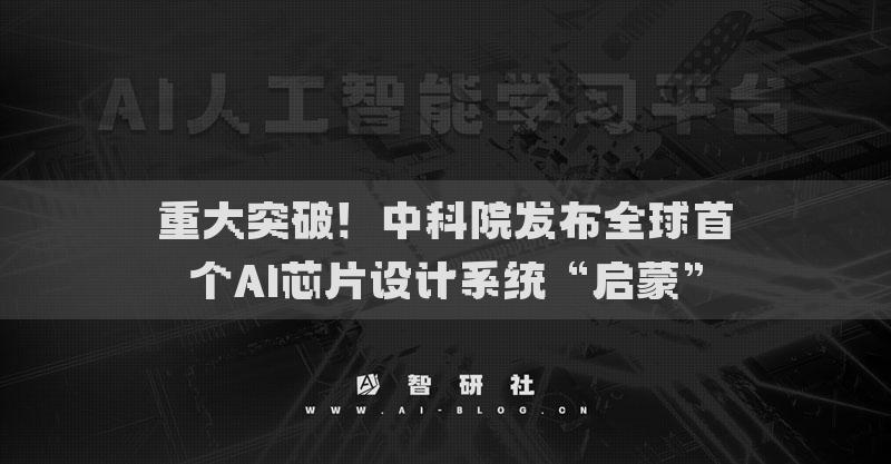 重大突破！中科院發(fā)布全球首個(gè)AI芯片設(shè)計(jì)系統(tǒng)“啟蒙”