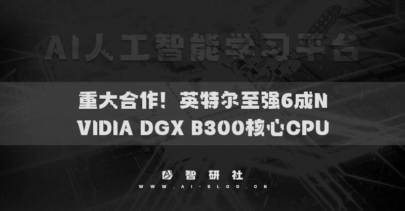 重大合作！英特爾至強6成NVIDIA DGX B300核心CPU