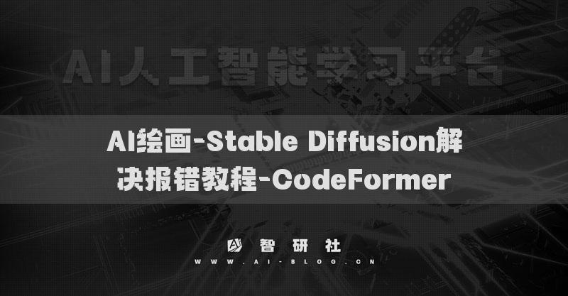 AI繪畫(huà)-Stable Diffusion解決報(bào)錯(cuò)教程-CodeFormer?