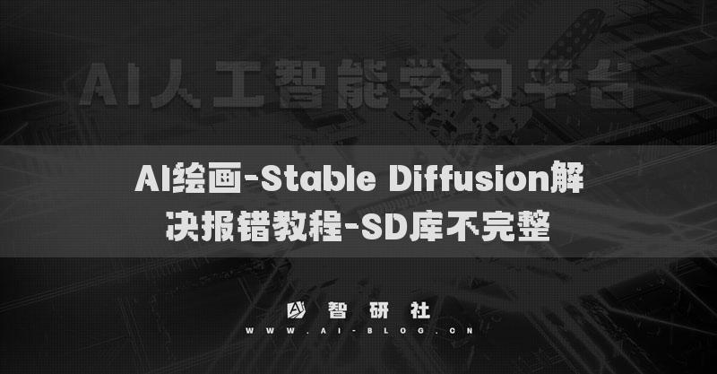 AI繪畫(huà)-Stable Diffusion解決報(bào)錯(cuò)教程-SD庫(kù)不完整?