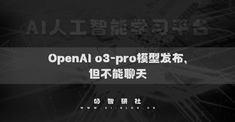 OpenAI o3-pro模型發(fā)布，但不能聊天