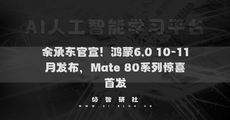 余承東官宣！鴻蒙6.0 10-11月發(fā)布，Mate 80系列驚喜首發(fā)