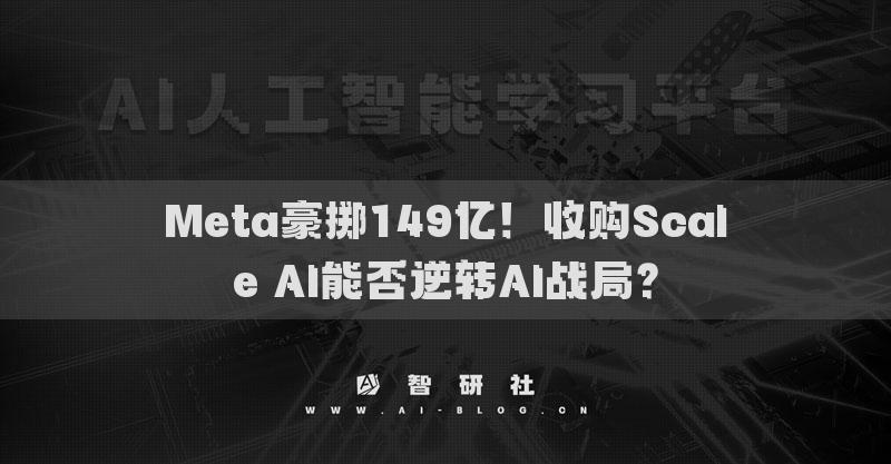 Meta豪擲149億！收購Scale AI能否逆轉(zhuǎn)AI戰(zhàn)局？