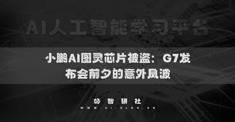 小鵬AI圖靈芯片被盜：G7發(fā)布會(huì)前夕的意外風(fēng)波