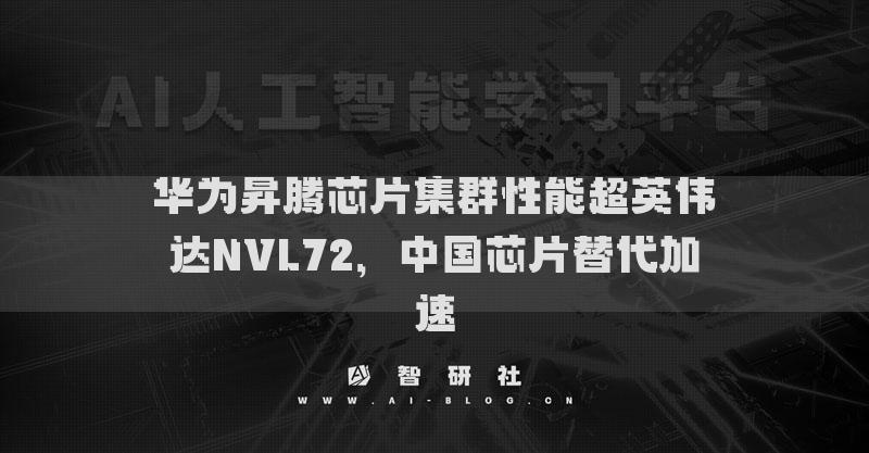 華為昇騰芯片集群性能超英偉達(dá)NVL72，中國(guó)芯片替代加速