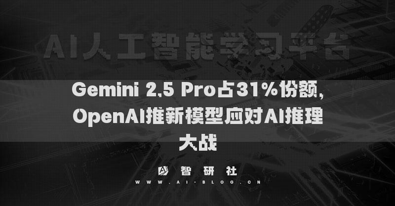 Gemini 2.5 Pro占31%份額，OpenAI推新模型應(yīng)對(duì)AI推理大戰(zhàn)