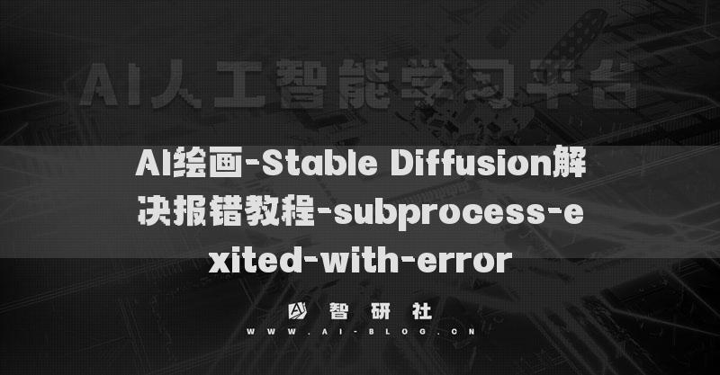 AI繪畫(huà)-Stable Diffusion解決報(bào)錯(cuò)教程-subprocess-exited-with-error?