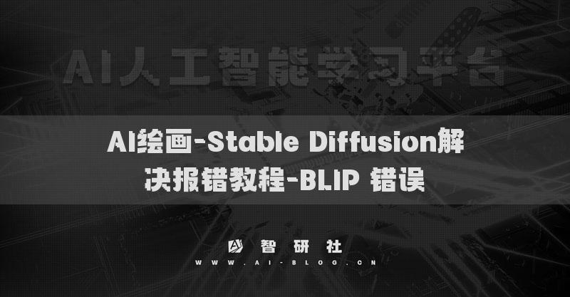 AI繪畫(huà)-Stable Diffusion解決報(bào)錯(cuò)教程-BLIP 錯(cuò)誤?