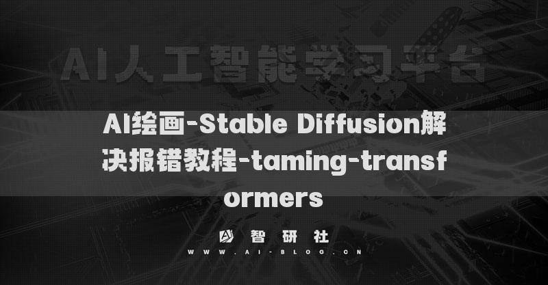 AI繪畫(huà)-Stable Diffusion解決報(bào)錯(cuò)教程-taming-transformers?