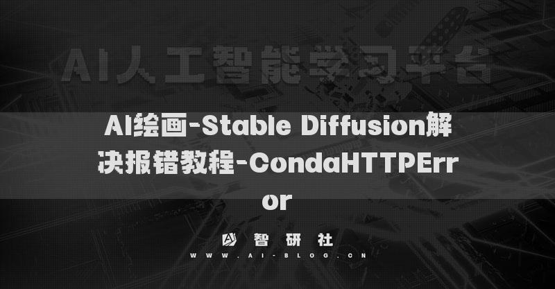AI繪畫(huà)-Stable Diffusion解決報(bào)錯(cuò)教程-CondaHTTPError?