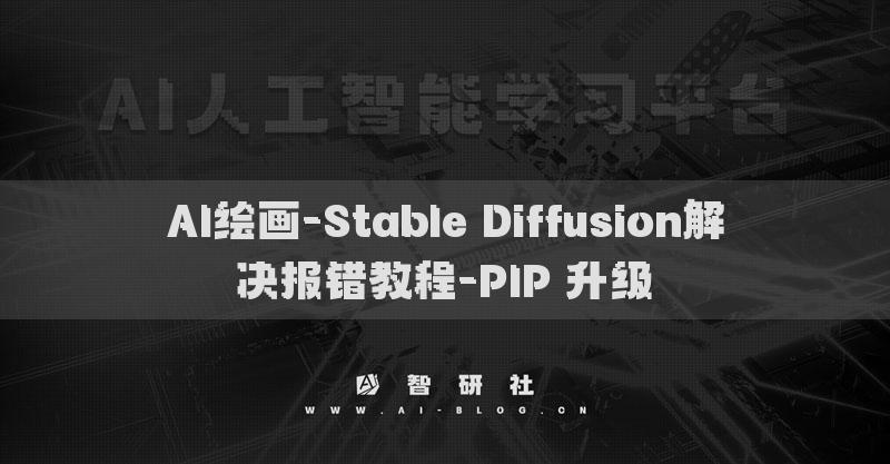 AI繪畫(huà)-Stable Diffusion解決報(bào)錯(cuò)教程-PIP 升級(jí)?