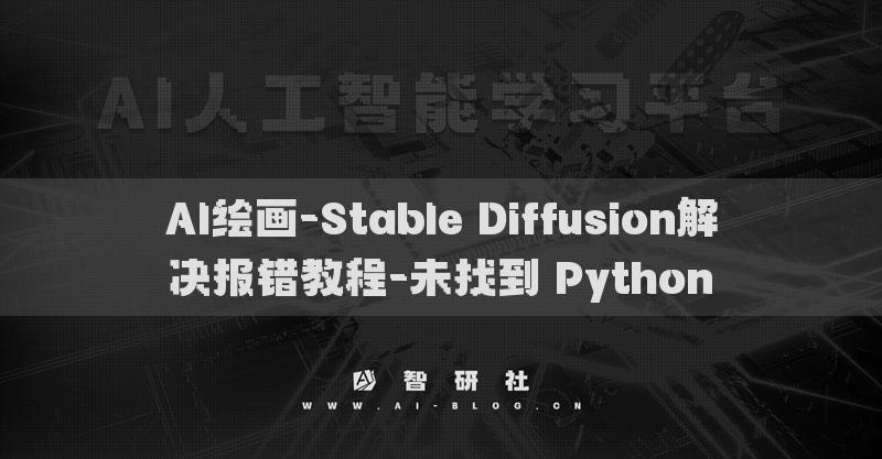 AI繪畫(huà)-Stable Diffusion解決報(bào)錯(cuò)教程-未找到 Python?