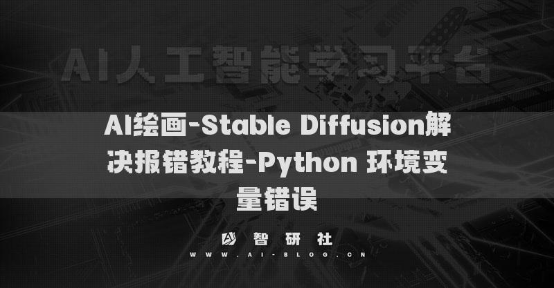 AI繪畫(huà)-Stable Diffusion解決報(bào)錯(cuò)教程-Python 環(huán)境變量錯(cuò)誤?