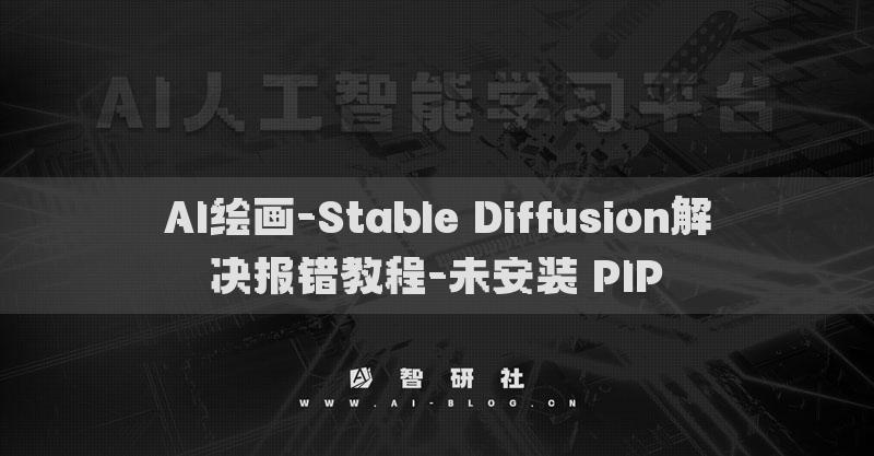 AI繪畫(huà)-Stable Diffusion解決報(bào)錯(cuò)教程-未安裝 PIP?
