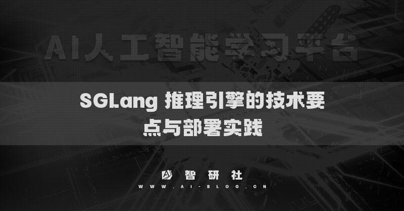 SGLang 推理引擎的技術(shù)要點(diǎn)與部署實(shí)踐